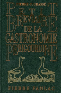 Pierre-Paul Grassé - Petit bréviaire de la gastronomie périgourdine - Suivi de recettes de cuisine anciennes ou inédites.