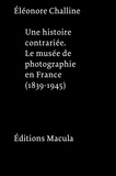 Eléonore Challine - Une histoire contrariée - Le musée de photographie en France (1839-1945).
