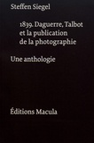 Steffen Siegel - 1839. Daguerre, Talbot et la publication de la photographie - Une anthologie.