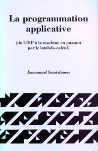 Emmanuel Saint-James - La Programmation Applicative. (De Lisp A La Machine En Passant Par Le Lambda-Calcul).