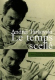 Andreï Tarkovski - Le temps scellé - De l'enfance d'Ivan au Sacrifice.
