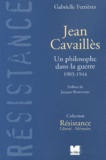 Gabrielle Ferrières - Jean Cavailles. Un Philosophe Dans La Guerre, 1903-1944.