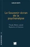 Carlos Maffi - Le Souvenir-écran de la psychanalyse - Freud, Klein, Lacan ; Ruptures et filiations.