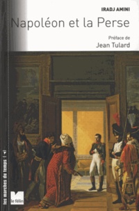 Iradj Amini - Napoléon et la Perse - Les relations franco-persanes sous le Premier Empire dans le contexte des rivalités entre la France, l'Angleterre et la Russie.