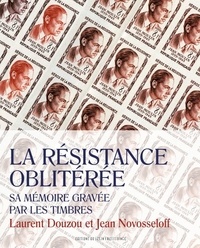 Laurent Douzou et Jean Novosseloff - La Résistance oblitérée - Sa mémoire gravée par les timbres.