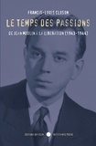 Francis Louis Closon - Le temps des passions - De Jean Moulin à la Libération 1943-1944.