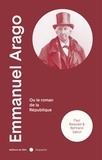 Paul Baquiast et Bertrand Sabot - Emmanuel Arago (1812-1896) - Ou Le roman de la République.