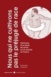 Dominique Chathuant - Nous qui ne cultivons pas le préjugé de race - Histoire(s) d'un siècle de doute sur le racisme en France.