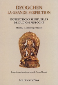  Dalai Lama et Patrick Mandala - Dzogchen : la grande perfection - Instructions spirituelles de Dudjom Rinpoché. Suivi de Connaissance de l'art - Connaissance de soi.