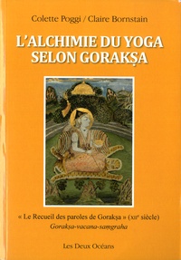 Colette Poggi et Claire Bornstain - L'alchimie du yoga selon Goraksa - "Le recueil des paroles de Goraksa" (XIIe siècle).