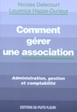 Laurence Happe-Durieux et Nicolas Delecourt - Comment Gerer Une Association. Administration, Gestion Et Comptabilite.