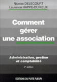 Laurence Happe-Durieux et Nicolas Delecourt - Comment Gerer Une Association. Administration, Gestion Et Comptabilite, 2eme Edition.