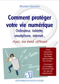 Michèle Germain - Comment protéger votre vie numérique - Ordinateur, tablette, smartphone, internet... Ayez les bons réflexes - Protégez-vous contre les virus et arnaques, protégez votre vie privée.