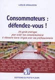 Leslie Arnaudon - Consommateurs : défendez-vous ! - Voici un outil clair et accessible pour faire valoir vos droits !.