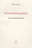 Roger Laporte - A L'Extreme Pointe. Proust, Bataille, Blanchot.