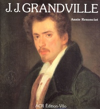 Annie Renonciat - La vie et l'oeuvre de J.J. Grandville.