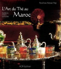 Noufissa Kessar-Raji - L'art du thé au Maroc - Traditions, rituels, symboles.