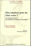 Thierry Berthet - Des emplois près de chez vous ? - La territorialisation des politiques d'emploi en questions.