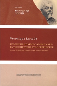 Véronique Larcade - Un gentilhomme-campagnard entre l'histoire et le crépuscule - Journal de Philippe Tamizey de Larroque (1889-1898).