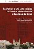 Maria Elena Orozco Lamore et Maria Teresa Fleitas Monnar - Formation d'une ville caraïbe - Urbanisme et architecture à Santiago de Cuba.