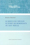 Bruno Marnot - Le refus du déclin - Le port de Bordeaux au XIXe siècle.