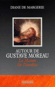 Diane de Margerie - Autour De Gustave Moreau. La Maison Des Danaides.