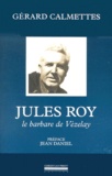 Gérard Calmettes - Jules Roy. Le Barbare De Vezelay.