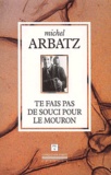 Michel Arbatz - Te Fais Pas De Souci Pour Le Mouron. 59 Et Quelques Chansons Des Origines A Nos Jours.