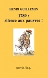 Henri Guillemin - 1789 : silence aux pauvres !.