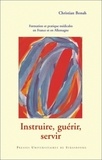 Christian Bonah - Instruire, guérir, servir - Formation, recherche et pratique médicales en France et en Allemagne pendant la seconde moitié du XIXème siècle.