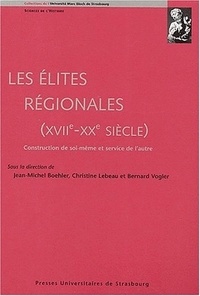 Jean-Michel Boehler - Les Elites Regionales, Xviieme-Xxeme Siecle. Construction De Soi-Meme Et Service De L'Autre.