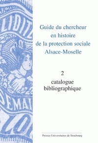  CHSS - Guide du chercheur en histoire de la protection sociale, Alsace-Moselle - Volume 2, Catalogue bibliographique.