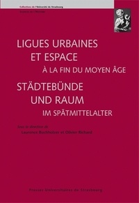 Laurence Buchholzer-Rémy et Olivier Richard - Ligues urbaines et espace à la fin du Moyen Age - Städtebünde und Raum im Spätmittelalter.