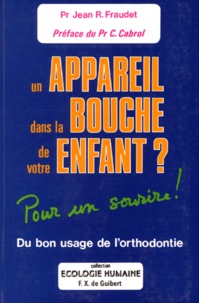 Jean-R Fraudet - UN APPAREIL DANS LA BOUCHE DE VOTRE ENFANT ? Du bon usage de l'orthodontiste, pour un sourire.