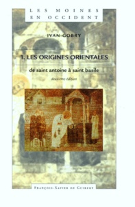 Ivan Gobry - Les moines en Occident - Tome 1, Les origines orientales De saint Antoine à saint Basile.