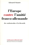 Edouard Husson - L'Europe Contre L'Amitie Franco-Allemande. Des Malentendus A La Discorde.