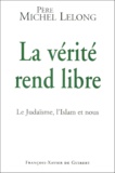 Michel Lelong - La Verite Rend Libre. Le Judaisme, L'Islam Et Nous.