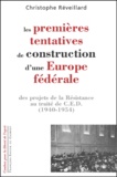 Christophe Réveillard - Les Premieres Tentatives De Construction D'Une Europe Federale. Des Projets De La Resistance Au Traite De Ced (1940-1954).