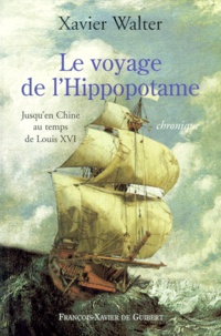 Xavier Walter - Le Voyage De L'Hippopotame. Jusqu'En Chine Au Temps De Louis Xvi.