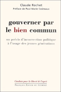 Claude Rochet - Gouverner par le bien commun. - Un précis d'incorrection politique à l'usage des jeunes générations.