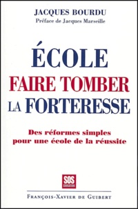 Jacques Bourdu - Ecole, faire tomber la forteresse - Les réformes simples pour une école de la réussite.