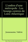Valérie Jousseaume - L'ombre d'une métropole - Les bourgs-centres de Loire-Atlantique.