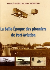 Francis Bedei et Jean Molveau - La Belle-Epoque des pionniers de Port-Aviation.