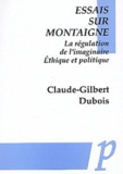 Claude-Gilbert Dubois - Essais Sur Montaigne. La Regulation De L'Imaginaire, Ethique Et Politique.