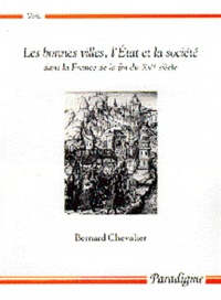 Bernard Chevalier - Les bonnes villes, l'Etat et la société dans la France du XVe siècle.
