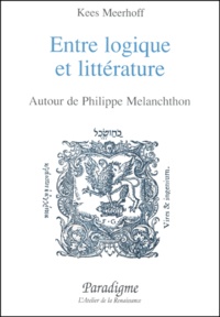 Kees Meerhoff - Entre Logique Et Litterature. Autour De Philippe Melanchthon.