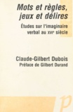 Claude-Gilbert Dubois - Mots Et Regles, Jeux Et Delires. Etudes Sur L'Imaginaire Verbal Au Xvie Siecle.