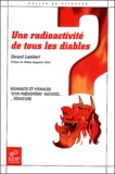 Gérard Lambert - Une radioactivité de tous les diables - Bienfaits et menaces d'un phénomène naturel ... dénaturé.
