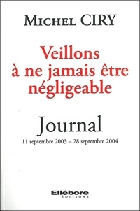 Michel Ciry - Veillons à ne jamais être négligeable - Journal 11 septembre 2003 - 28 septembre 2004.