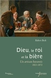 Robert Beck - Dieu, le roi et la bière - Une artisan bavarois, 1821-1872.